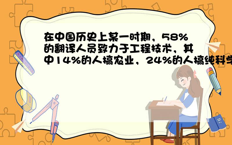 在中国历史上某一时期，58%的翻译人员致力于工程技术，其中14%的人搞农业，24%的人搞纯科学，只有14%的人从事人文和