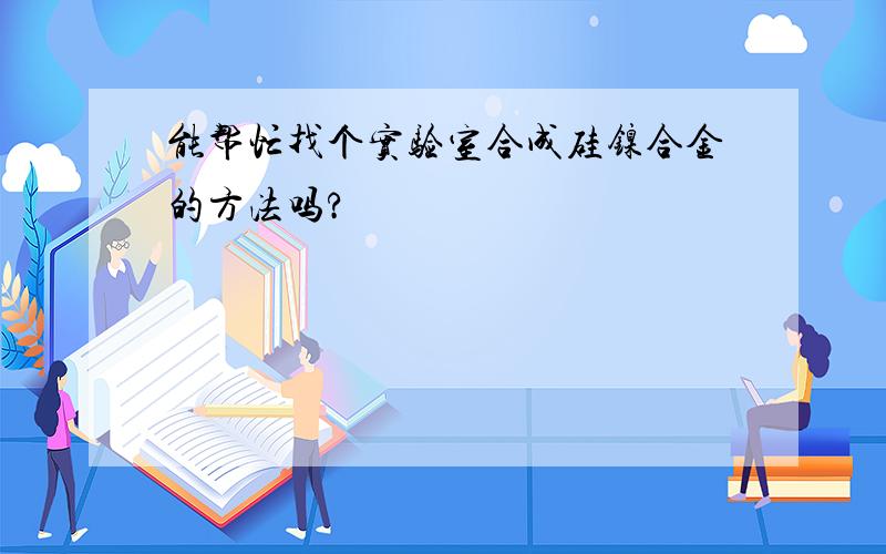 能帮忙找个实验室合成硅镍合金的方法吗?