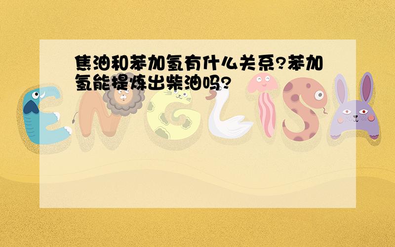 焦油和苯加氢有什么关系?苯加氢能提炼出柴油吗?