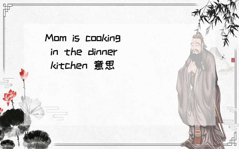 Mom is cooking in the dinner kitchen 意思