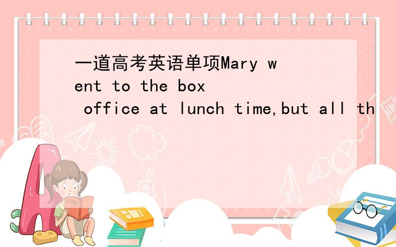 一道高考英语单项Mary went to the box office at lunch time,but all th