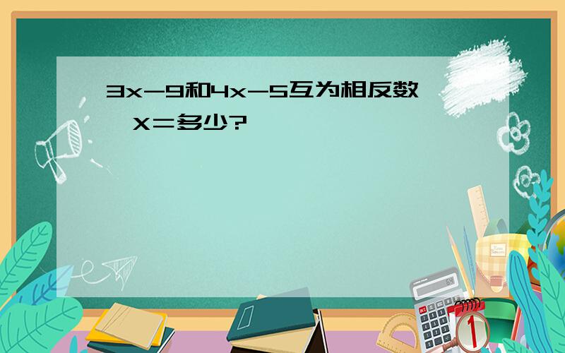 3x-9和4x-5互为相反数,X＝多少?