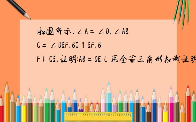 如图所示,∠A=∠D,∠ABC=∠DEF,BC‖EF,BF‖CE,证明:AB=DE（用全等三角形知识证明解答）