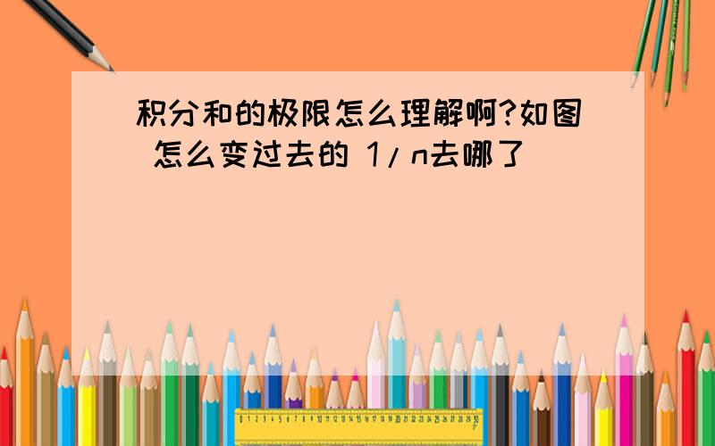 积分和的极限怎么理解啊?如图 怎么变过去的 1/n去哪了