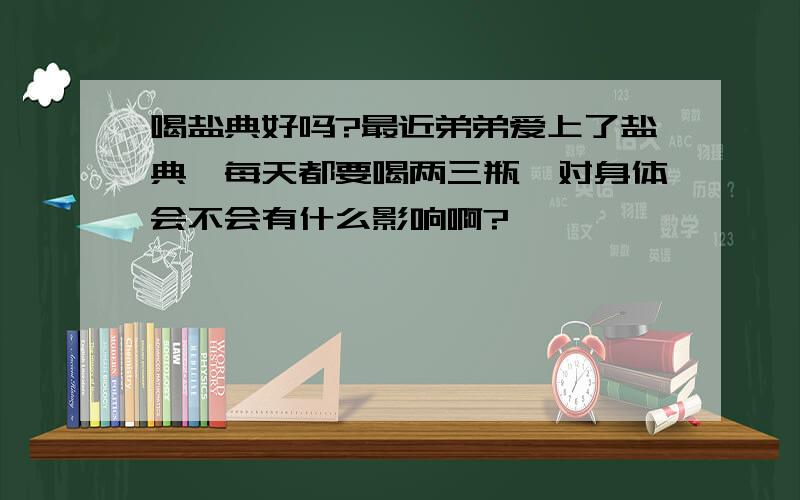 喝盐典好吗?最近弟弟爱上了盐典,每天都要喝两三瓶,对身体会不会有什么影响啊?