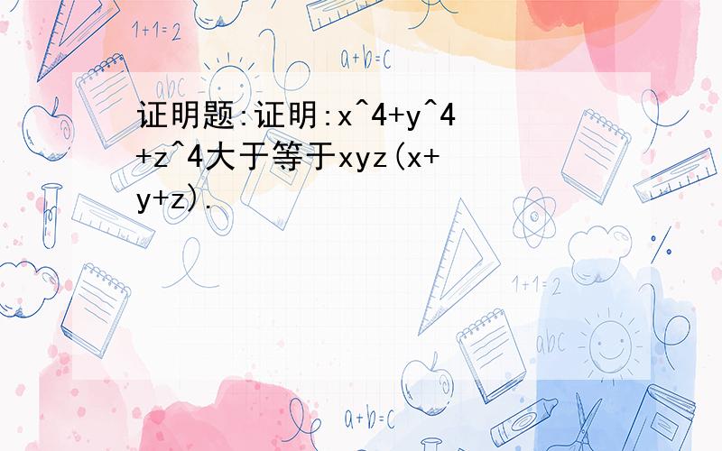 证明题:证明:x^4+y^4+z^4大于等于xyz(x+y+z).