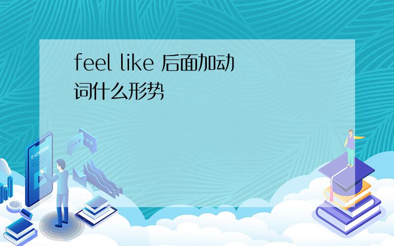 feel like 后面加动词什么形势