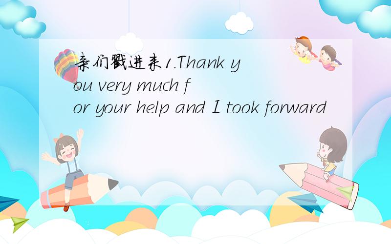 亲们戳进来1.Thank you very much for your help and I took forward