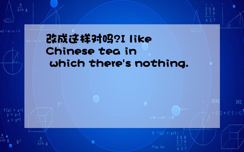 改成这样对吗?I like Chinese tea in which there's nothing.