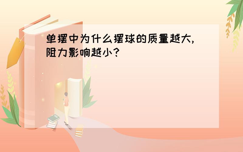 单摆中为什么摆球的质量越大,阻力影响越小?