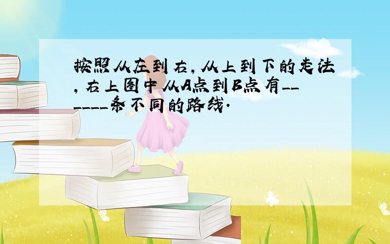 按照从左到右,从上到下的走法,右上图中从A点到B点有______条不同的路线.