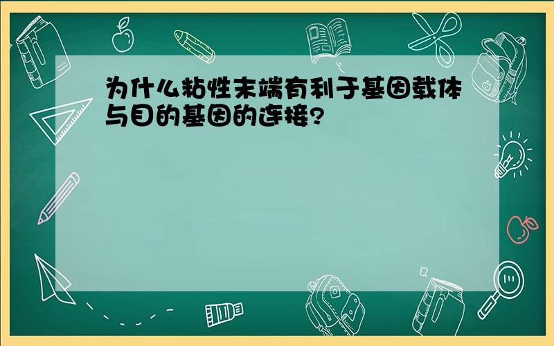 为什么粘性末端有利于基因载体与目的基因的连接?