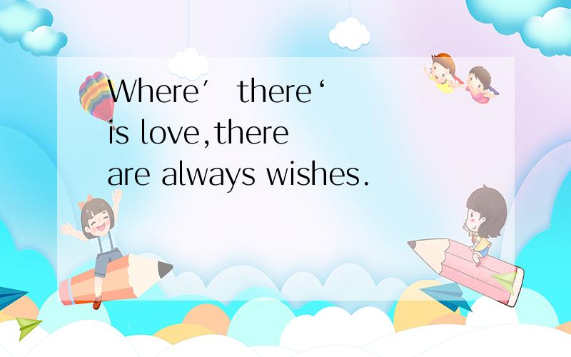 Where′ there‘ is love,there are always wishes.