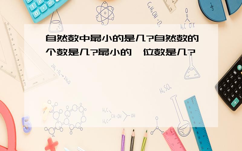 自然数中最小的是几?自然数的个数是几?最小的一位数是几?