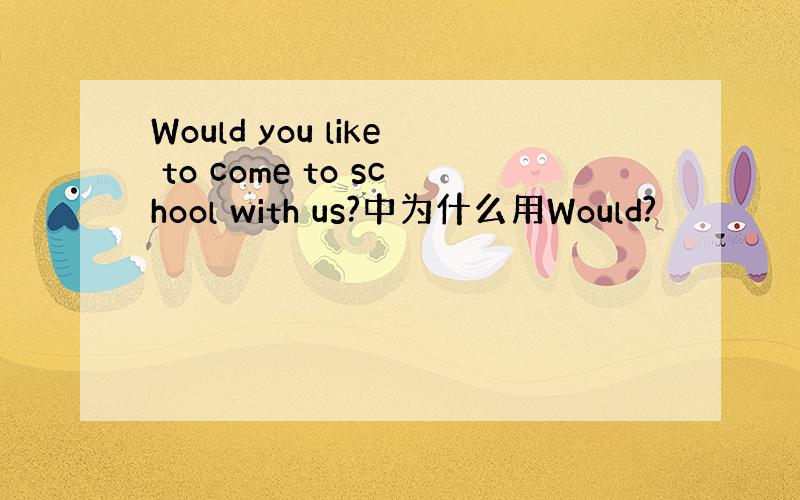 Would you like to come to school with us?中为什么用Would?