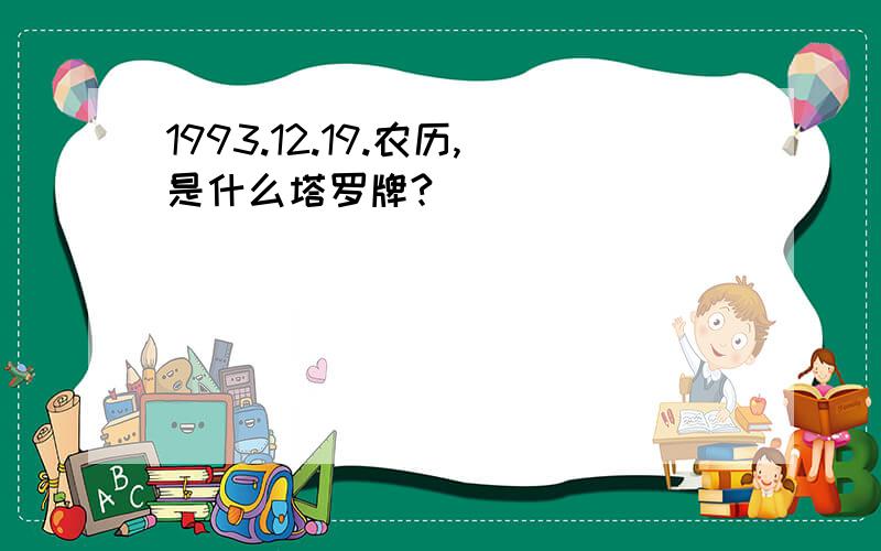 1993.12.19.农历,是什么塔罗牌?