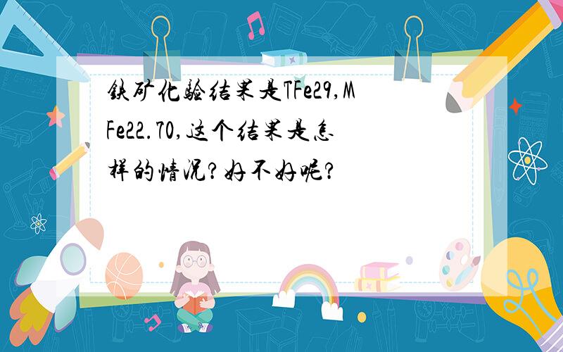 铁矿化验结果是TFe29,MFe22.70,这个结果是怎样的情况?好不好呢?