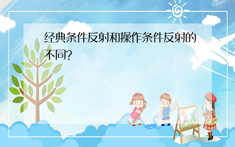 经典条件反射和操作条件反射的不同?