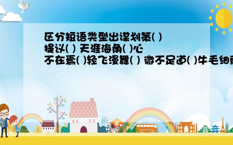 区分短语类型出谋划策( ) 提议( ) 天涯海角( )心不在焉( )轻飞漫舞( ) 微不足道( )牛毛细雨( ）褪色（