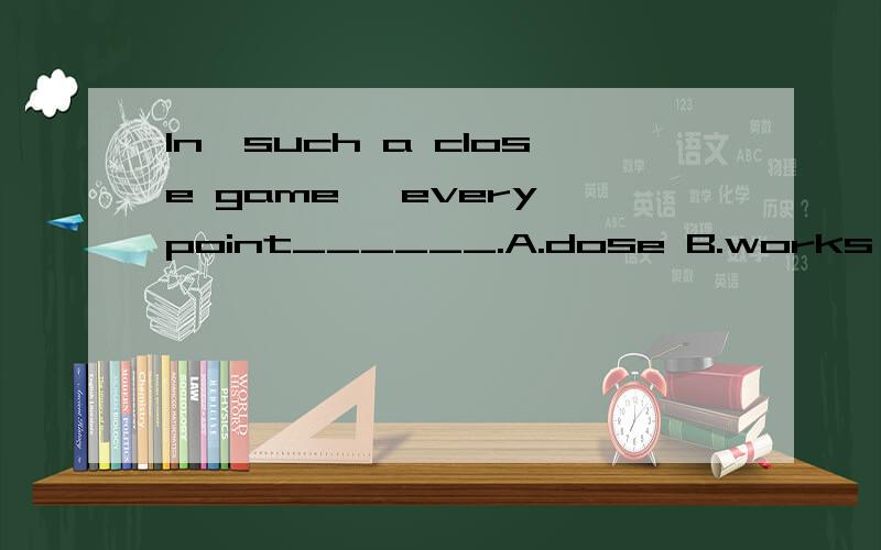 In　such a close game ,every point______.A.dose B.works C.cou