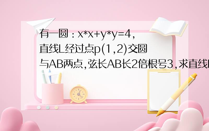 有一圆：x*x+y*y=4,直线L经过点p(1,2)交圆与AB两点,弦长AB长2倍根号3,求直线L方程