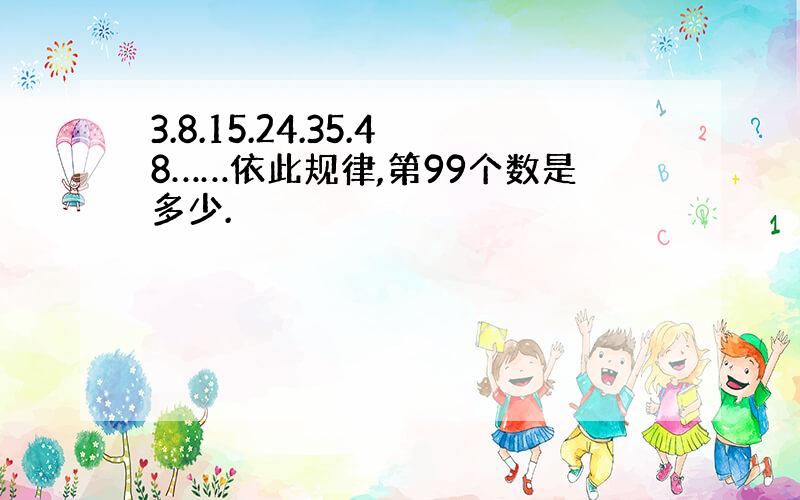 3.8.15.24.35.48……依此规律,第99个数是多少.