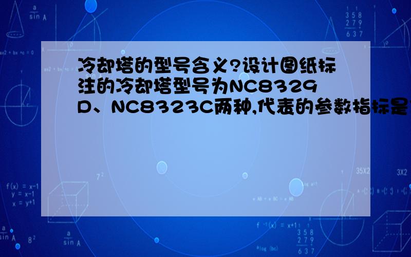 冷却塔的型号含义?设计图纸标注的冷却塔型号为NC8329D、NC8323C两种,代表的参数指标是什么?