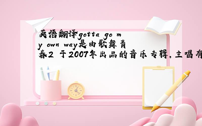 英语翻译gotta go my own way是由歌舞青春2 于2007年出品的音乐专辑,主唱有凡妮莎·哈金斯,扎克·埃