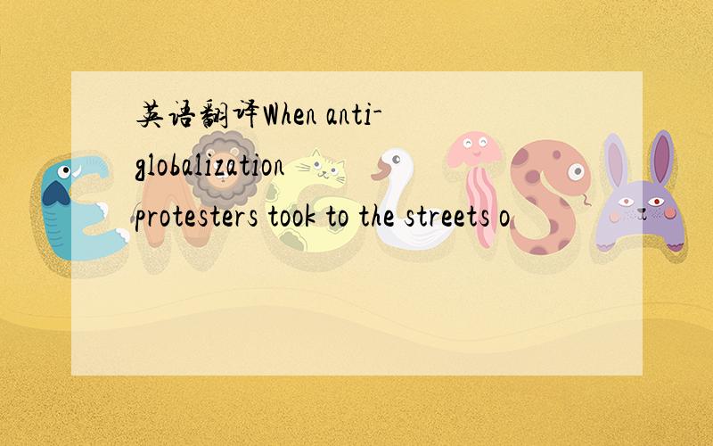 英语翻译When anti-globalization protesters took to the streets o