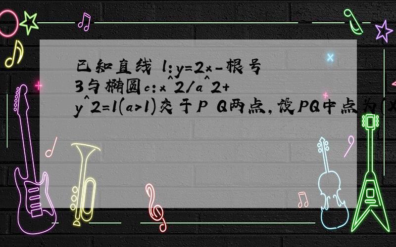 已知直线 l:y=2x-根号3与椭圆c:x^2/a^2+y^2=1(a>1)交于P Q两点,设PQ中点为(X0,Y0).