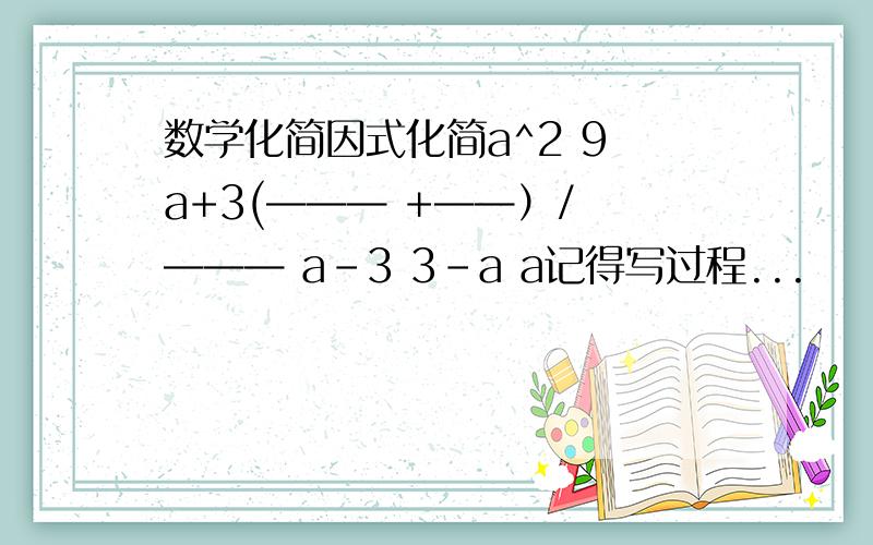 数学化简因式化简a^2 9 a+3(——— +——）/ ——— a-3 3-a a记得写过程...