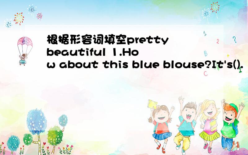 根据形容词填空pretty beautiful 1.How about this blue blouse?It's().