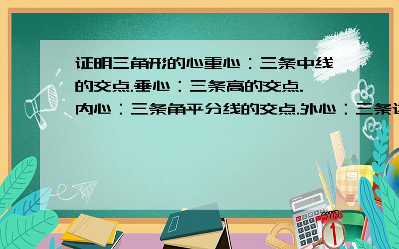 证明三角形的心重心：三条中线的交点.垂心：三条高的交点.内心：三条角平分线的交点.外心：三条边中垂线的交点.还有“旁心”