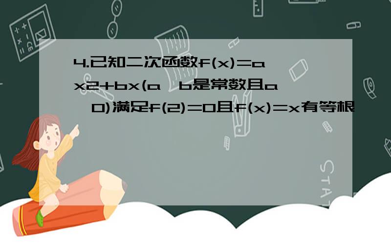 4.已知二次函数f(x)=ax2+bx(a、b是常数且a≠0)满足f(2)=0且f(x)=x有等根