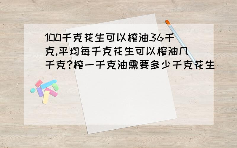 100千克花生可以榨油36千克,平均每千克花生可以榨油几千克?榨一千克油需要多少千克花生