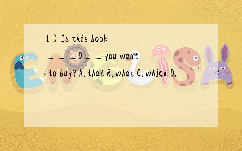 1)Is this book___D__you want to buy?A.that B.what C.which D,