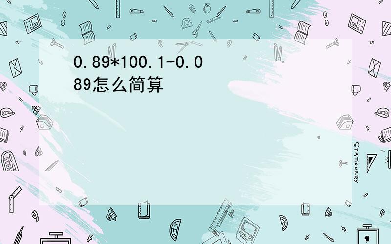 0.89*100.1-0.089怎么简算