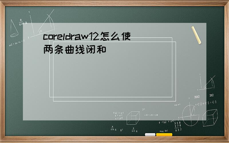 coreldraw12怎么使两条曲线闭和