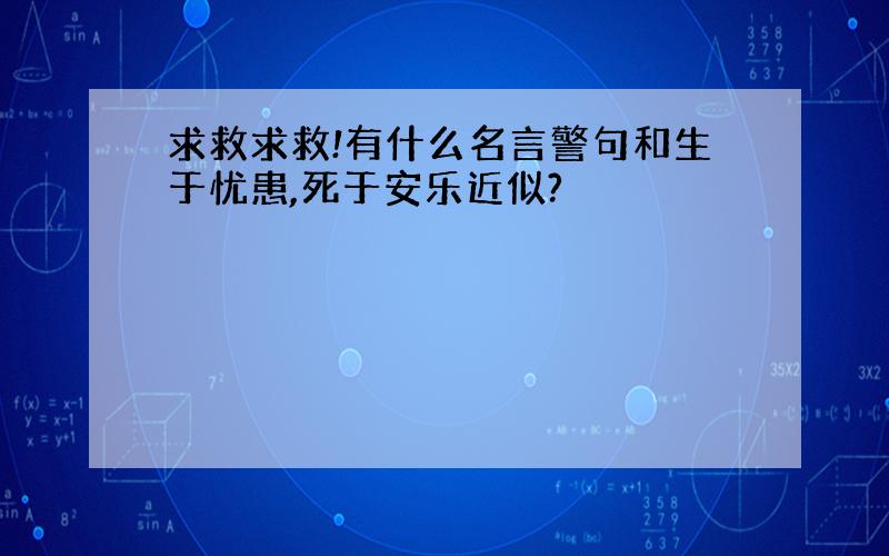 求救求救!有什么名言警句和生于忧患,死于安乐近似?