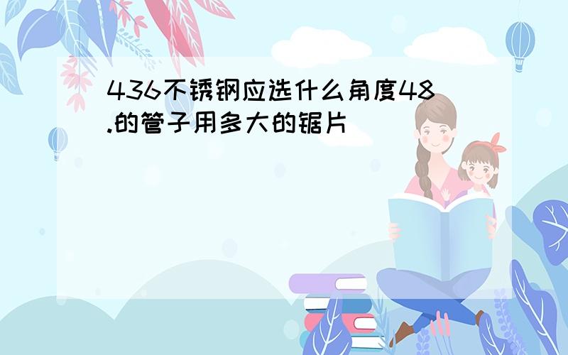 436不锈钢应选什么角度48.的管子用多大的锯片