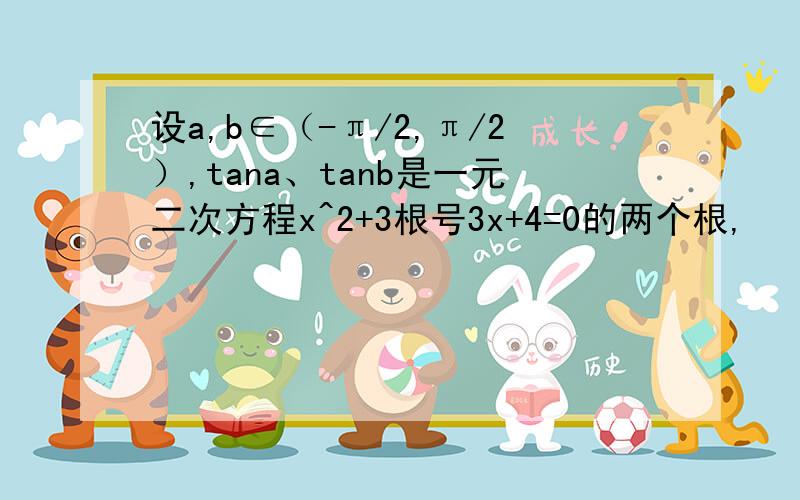 设a,b∈（-π/2,π/2）,tana、tanb是一元二次方程x^2+3根号3x+4=0的两个根,