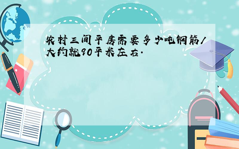 农村三间平房需要多少吨钢筋/大约就90平米左右.