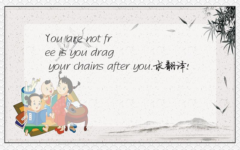 You are not free is you drag your chains after you.求翻译!