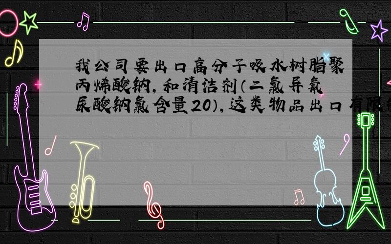 我公司要出口高分子吸水树脂聚丙烯酸钠,和清洁剂（二氯异氰尿酸钠氯含量20）,这类物品出口有限制吗