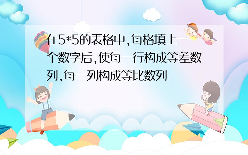 在5*5的表格中,每格填上一个数字后,使每一行构成等差数列,每一列构成等比数列