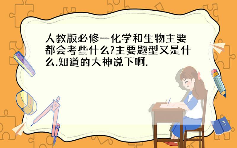 人教版必修一化学和生物主要 都会考些什么?主要题型又是什么.知道的大神说下啊.