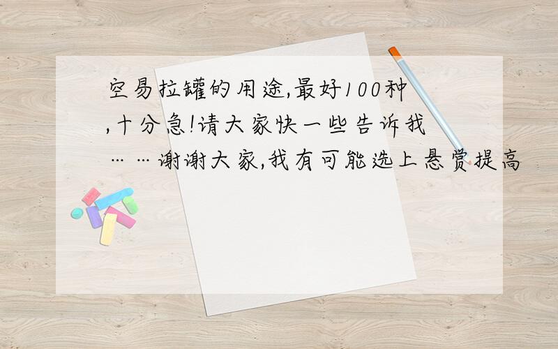 空易拉罐的用途,最好100种,十分急!请大家快一些告诉我……谢谢大家,我有可能选上悬赏提高