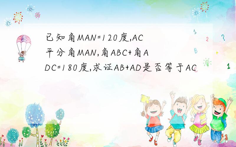 已知角MAN=120度,AC平分角MAN,角ABC+角ADC=180度,求证AB+AD是否等于AC