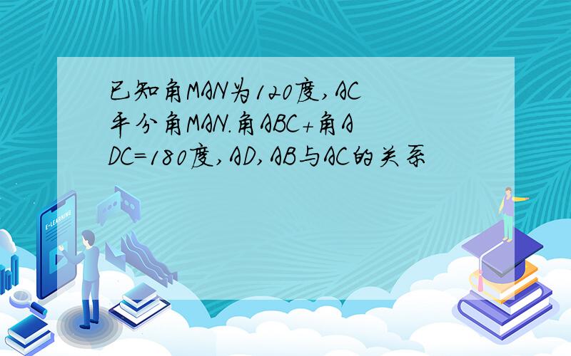 已知角MAN为120度,AC平分角MAN.角ABC+角ADC=180度,AD,AB与AC的关系