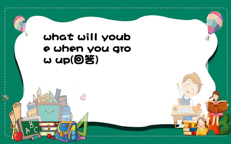 what will yoube when you grow up(回答)